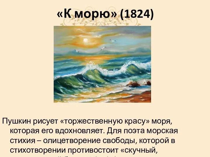 «К морю» (1824) Пушкин рисует «торжественную красу» моря, которая его вдохновляет. Для