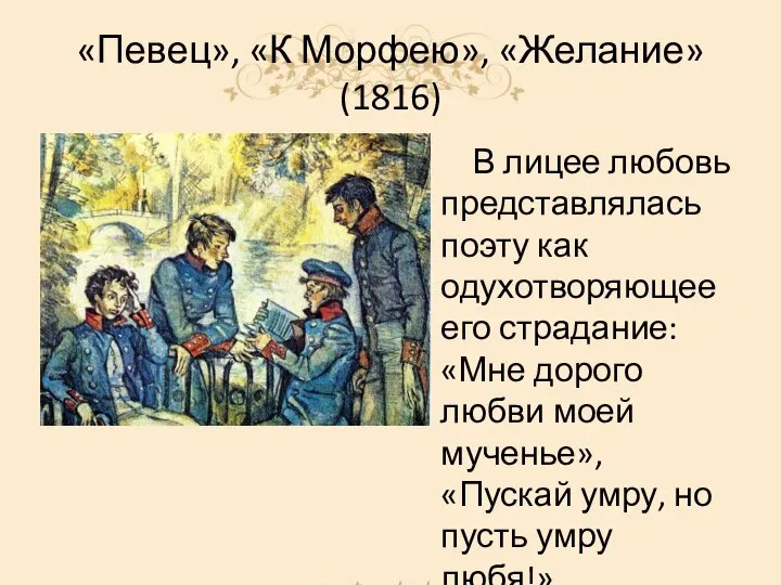 «Певец», «К Морфею», «Желание» (1816) В лицее любовь представлялась поэту как одухотворяющее