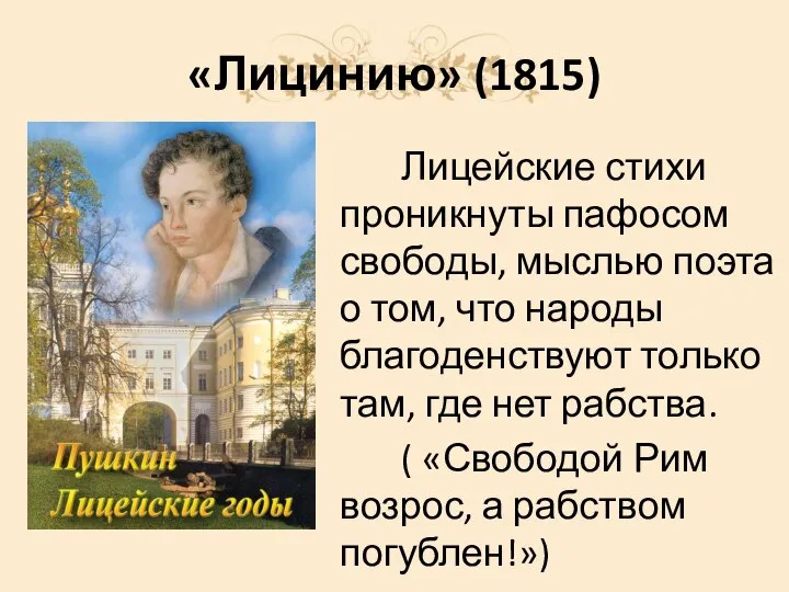 «Лицинию» (1815) Лицейские стихи проникнуты пафосом свободы, мыслью поэта о том, что