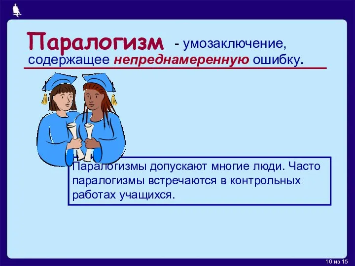 Паралогизм содержащее непреднамеренную ошибку. Паралогизмы допускают многие люди. Часто паралогизмы встречаются в