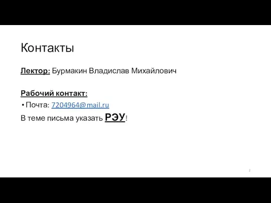 Контакты Лектор: Бурмакин Владислав Михайлович Рабочий контакт: Почта: 7204964@mail.ru В теме письма указать РЭУ!