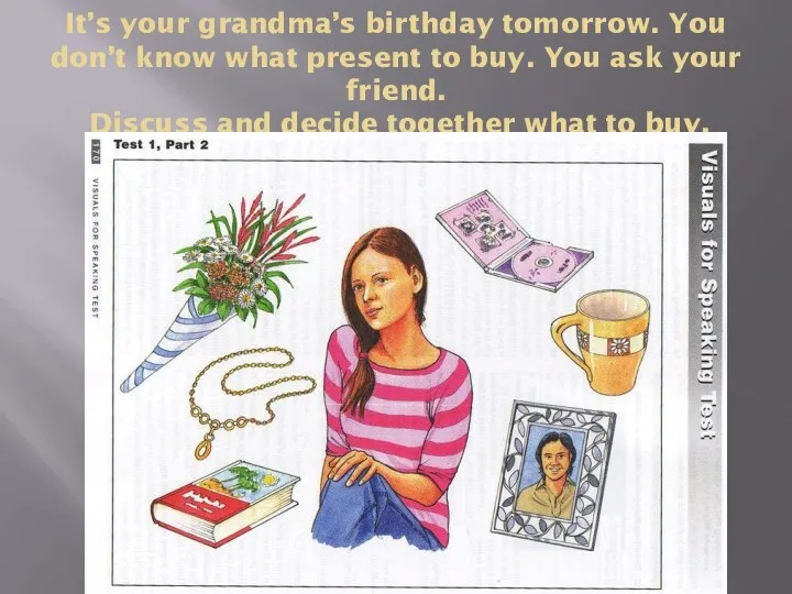 It’s your grandma’s birthday tomorrow. You don’t know what present to buy.