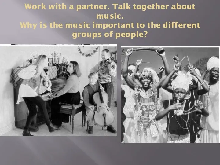 Work with a partner. Talk together about music. Why is the music