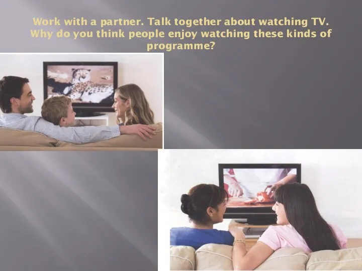 Work with a partner. Talk together about watching TV. Why do you