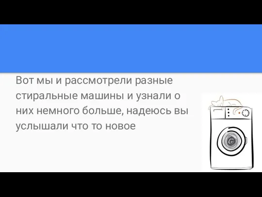 Вот мы и рассмотрели разные стиральные машины и узнали о них немного