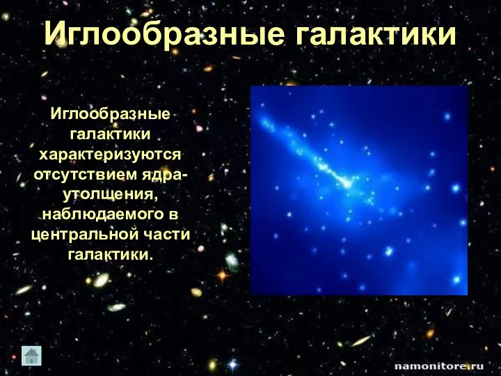 Иглообразные галактики характеризуются отсутствием ядра-утолщения, наблюдаемого в центральной части галактики. Иглообразные галактики