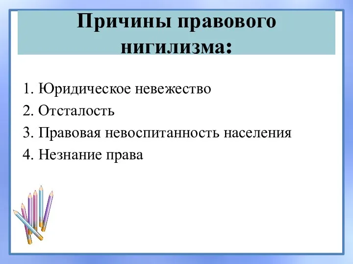 Причины правового нигилизма: 1. Юридическое невежество 2. Отсталость 3. Правовая невоспитанность населения 4. Незнание права