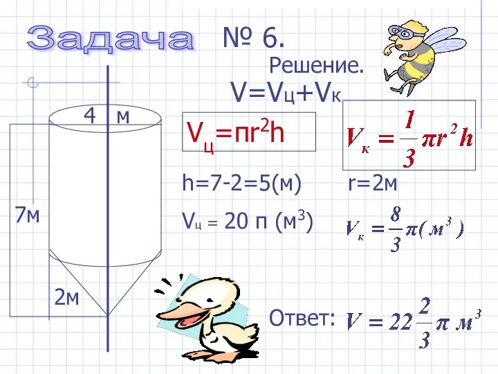 h=7-2=5(м) Vц = 20 π (м3) 4 м 2м № 6. Решение.