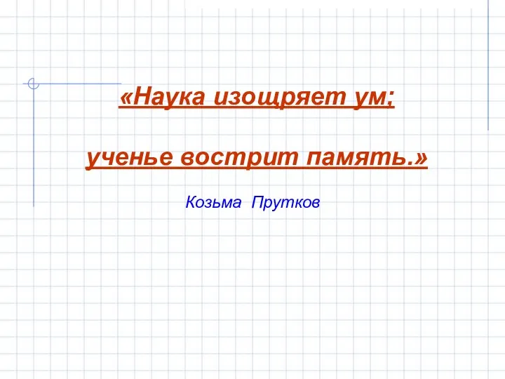 «Наука изощряет ум; ученье вострит память.» Козьма Прутков