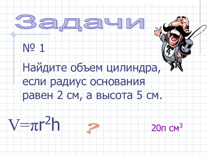 Задачи № 1 Найдите объем цилиндра, если радиус основания равен 2 см,