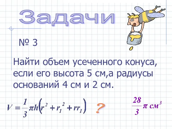 № 3 Найти объем усеченного конуса, если его высота 5 см,а радиусы