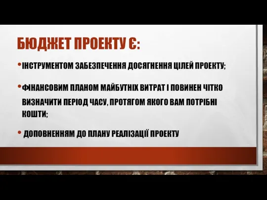 БЮДЖЕТ ПРОЕКТУ Є: ІНСТРУМЕНТОМ ЗАБЕЗПЕЧЕННЯ ДОСЯГНЕННЯ ЦІЛЕЙ ПРОЕКТУ; ФІНАНСОВИМ ПЛАНОМ МАЙБУТНІХ ВИТРАТ