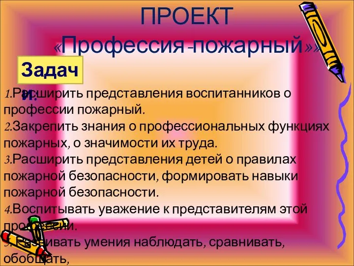 ПРОЕКТ «Профессия-пожарный»» Задачи: 1.Расширить представления воспитанников о профессии пожарный. 2.Закрепить знания о