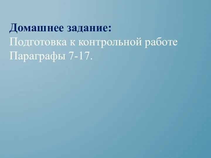 Домашнее задание: Подготовка к контрольной работе Параграфы 7-17.