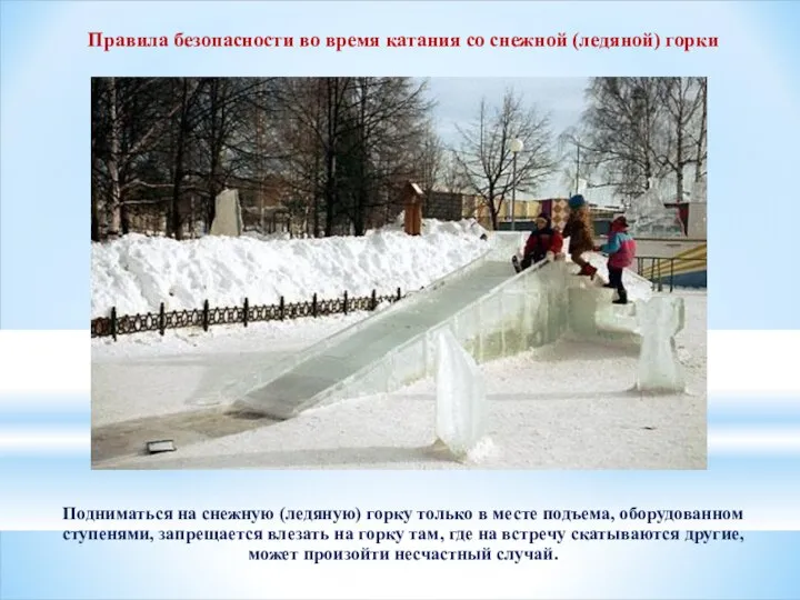 Подниматься на снежную (ледяную) горку только в месте подъема, оборудованном ступенями, запрещается