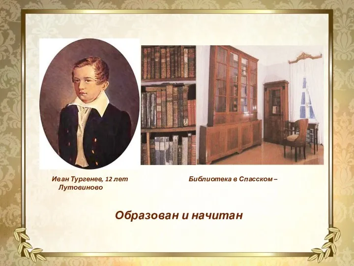 Иван Тургенев, 12 лет Библиотека в Спасском – Лутовиново Образован и начитан