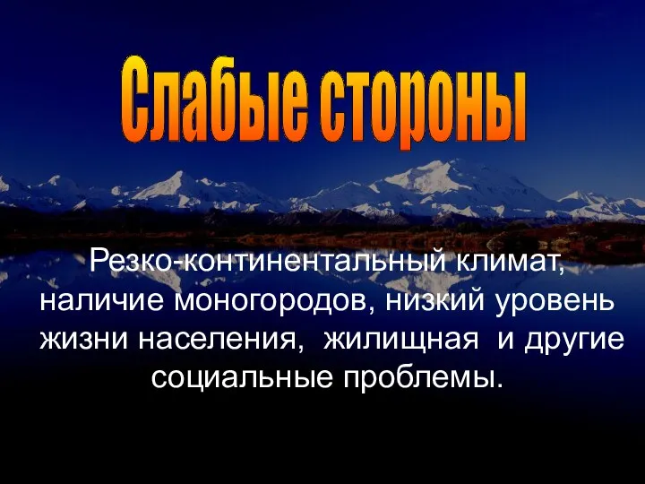 Резко-континентальный климат, наличие моногородов, низкий уровень жизни населения, жилищная и другие социальные проблемы. Слабые стороны