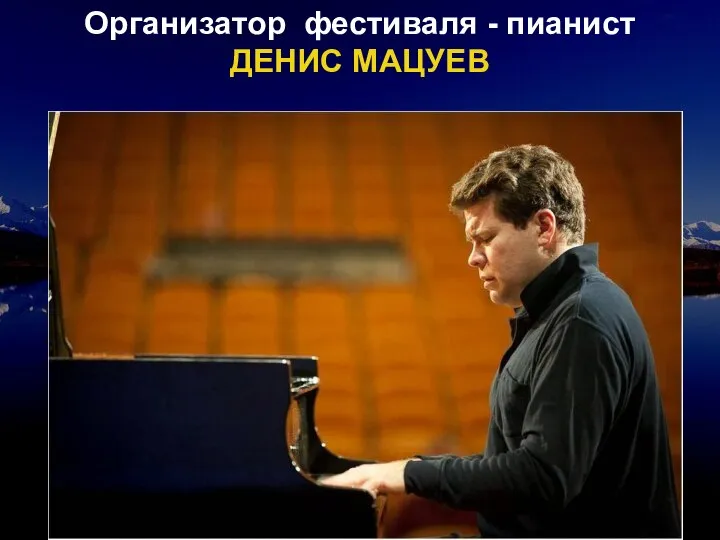 Организатор фестиваля - пианист ДЕНИС МАЦУЕВ