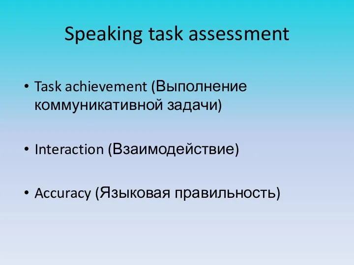 Speaking task assessment Task achievement (Выполнение коммуникативной задачи) Interaction (Взаимодействие) Accuracy (Языковая правильность)