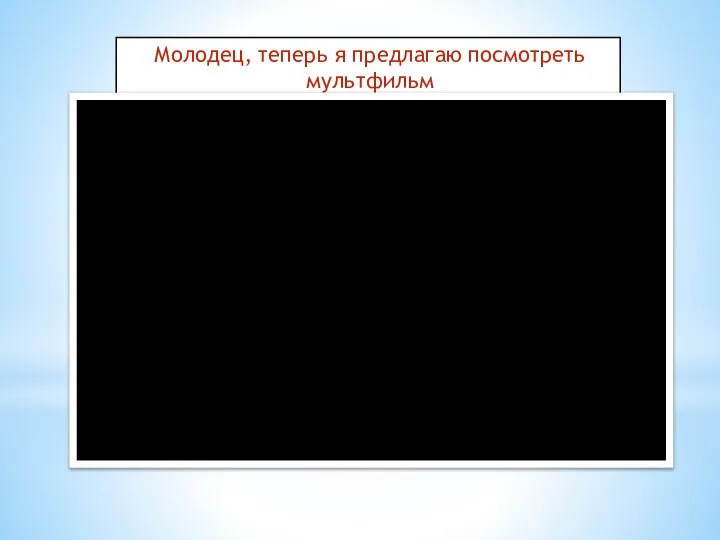 Молодец, теперь я предлагаю посмотреть мультфильм