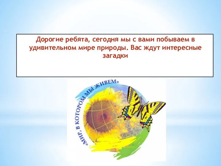 Дорогие ребята, сегодня мы с вами побываем в удивительном мире природы. Вас ждут интересные загадки