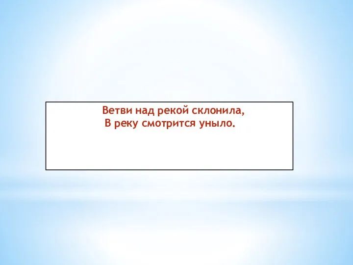 Ветви над рекой склонила, В реку смотрится уныло.