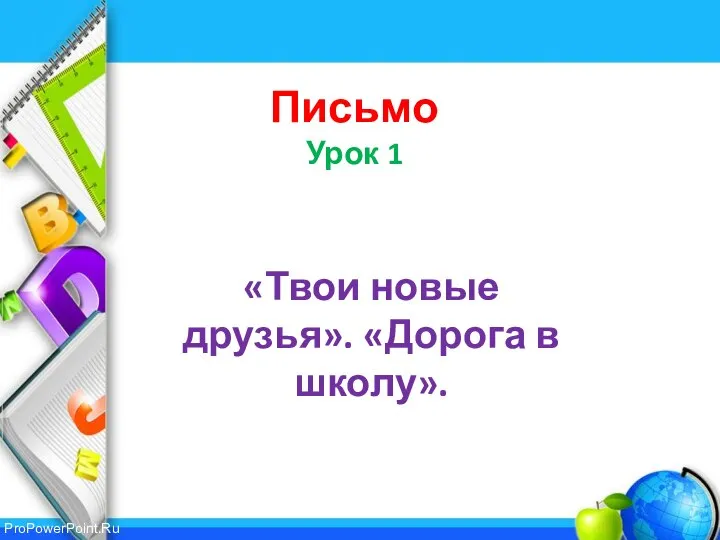 Письмо Урок 1 «Твои новые друзья». «Дорога в школу».