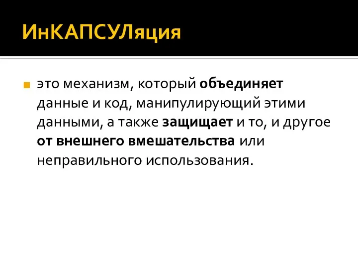 ИнКАПСУЛяция это механизм, который объединяет данные и код, манипулирующий этими данными, а