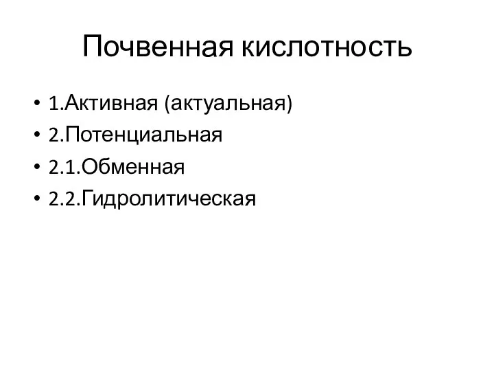 Почвенная кислотность 1.Активная (актуальная) 2.Потенциальная 2.1.Обменная 2.2.Гидролитическая