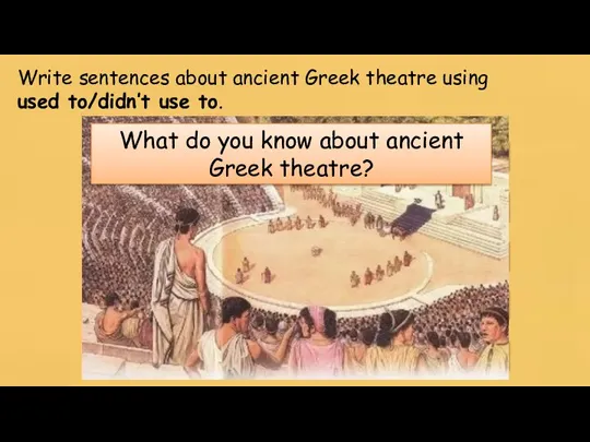 Write sentences about ancient Greek theatre using used to/didn’t use to. It