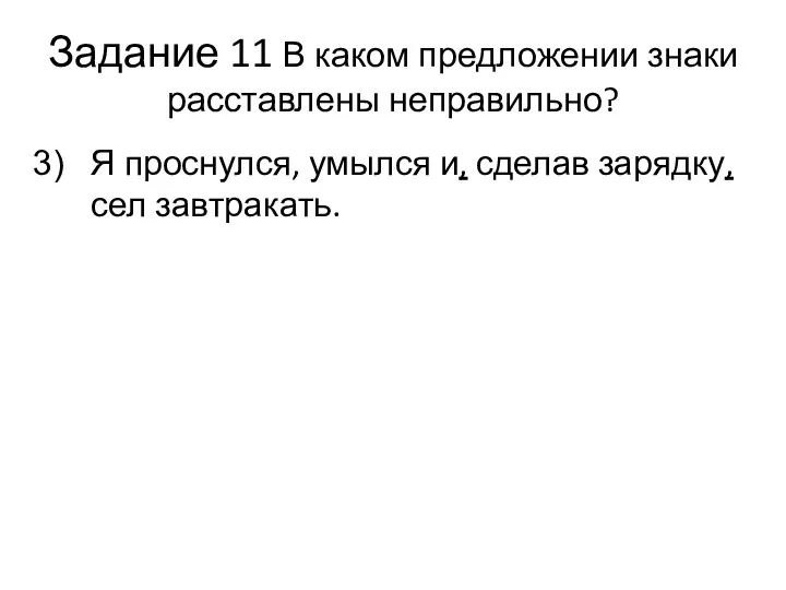 Задание 11 В каком предложении знаки расставлены неправильно? Я проснулся, умылся и, сделав зарядку, сел завтракать.