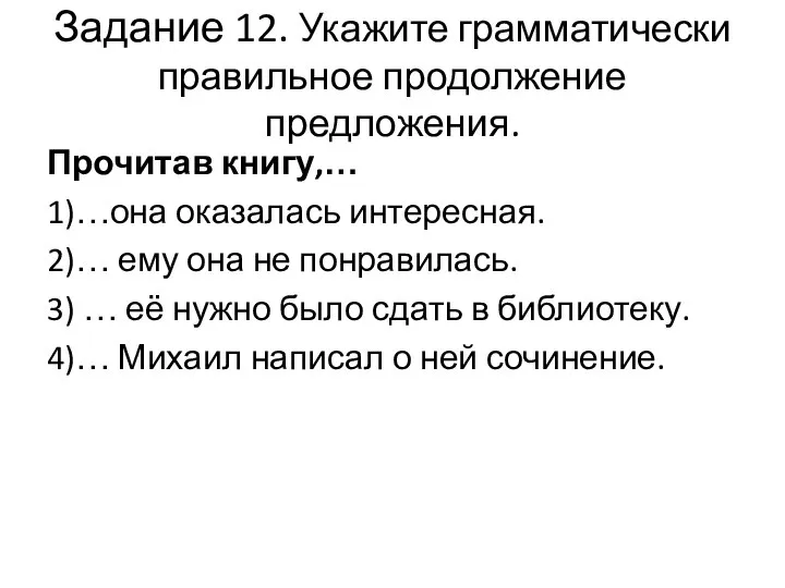 Задание 12. Укажите грамматически правильное продолжение предложения. Прочитав книгу,… 1)…она оказалась интересная.