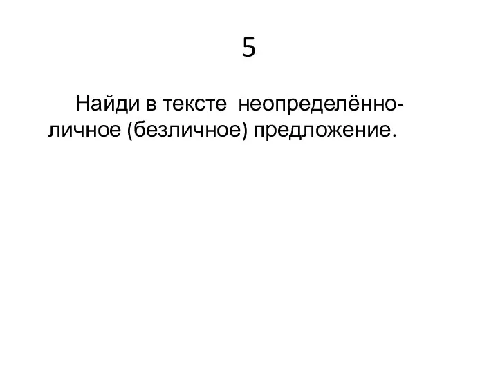 5 Найди в тексте неопределённо-личное (безличное) предложение.