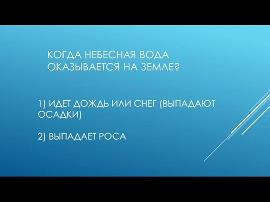 1) ИДЕТ ДОЖДЬ ИЛИ СНЕГ (ВЫПАДАЮТ ОСАДКИ) 2) ВЫПАДАЕТ РОСА