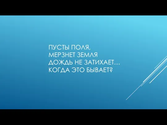 ПУСТЫ ПОЛЯ, МЕРЗНЕТ ЗЕМЛЯ ДОЖДЬ НЕ ЗАТИХАЕТ… КОГДА ЭТО БЫВАЕТ?