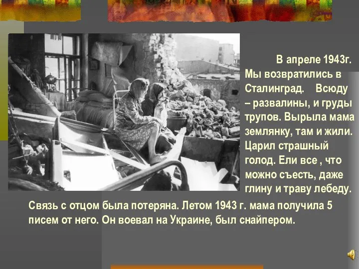 В апреле 1943г. Мы возвратились в Сталинград. Всюду – развалины, и груды
