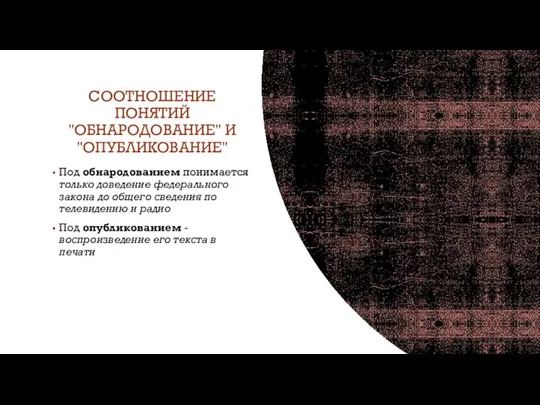 СООТНОШЕНИЕ ПОНЯТИЙ "ОБНАРОДОВАНИЕ" И "ОПУБЛИКОВАНИЕ" Под обнародованием понимается только доведение федерального закона