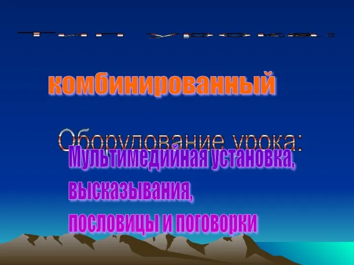 Тип урока: комбинированный Оборудование урока: Мультимедийная установка, высказывания, пословицы и поговорки