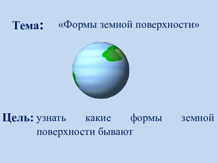 Тема: «Формы земной поверхности» Цель: узнать какие формы земной поверхности бывают