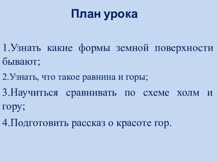 1.Узнать какие формы земной поверхности бывают; 2.Узнать, что такое равнина и горы;