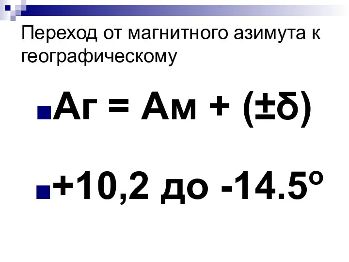 Переход от магнитного азимута к географическому Аг = Ам + (±δ) +10,2 до -14.5о