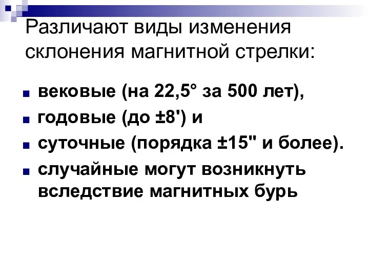 Различают виды изменения склонения магнитной стрелки: вековые (на 22,5° за 500 лет),