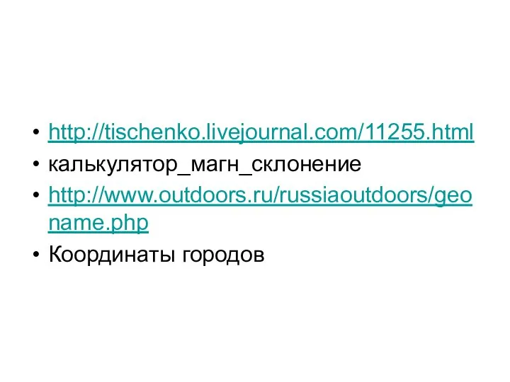 http://tischenko.livejournal.com/11255.html калькулятор_магн_склонение http://www.outdoors.ru/russiaoutdoors/geoname.php Координаты городов