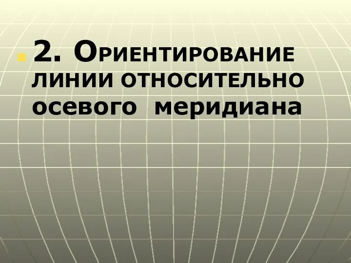 2. ОРИЕНТИРОВАНИЕ ЛИНИИ ОТНОСИТЕЛЬНО осевого меридиана