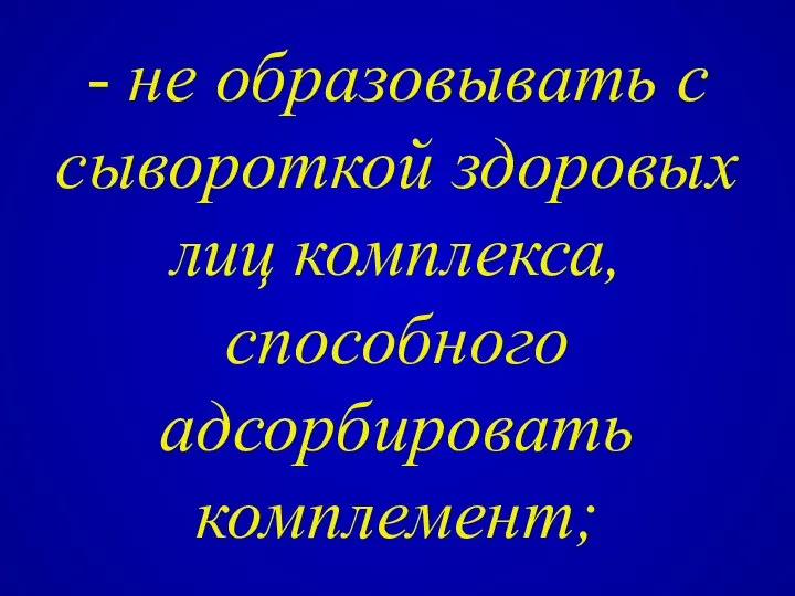 - не образовывать с сывороткой здоровых лиц комплекса, способного адсорбировать комплемент;