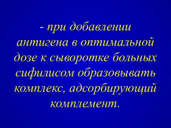 - при добавлении антигена в оптимальной дозе к сыворотке больных сифилисом образовывать комплекс, адсорбирующий комплемент.