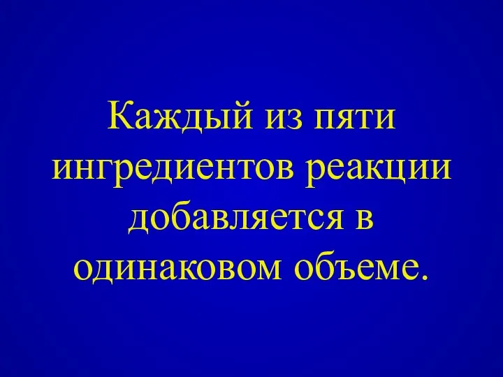 Каждый из пяти ингредиентов реакции добавляется в одинаковом объеме.