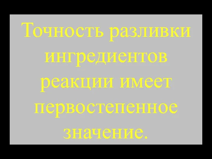 Точность разливки ингредиентов реакции имеет первостепенное значение.