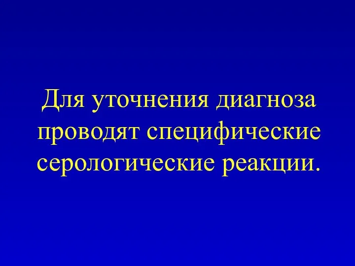 Для уточнения диагноза проводят специфические серологические реакции.