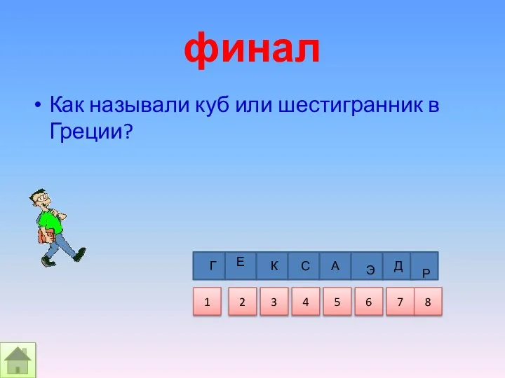 финал Как называли куб или шестигранник в Греции? Г Е К С